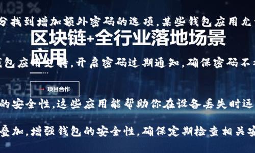 手机钱包叠加密码的过程通常依赖于手机自带的安全设置和钱包应用自身的功能。请按照以下步骤进行设置：

### 1. **访问手机设置**
首先，你需要打开手机的“设置”应用程序，这里是所有安全和隐私设置的集中地。

### 2. **设置显示密码**
在设置中，找到“安全”或“隐私”选项，查看是否有“显示密码”或“应用锁”相关的选项。不同品牌的手机可能有所不同。

### 3. **启用应用锁**
如果你的手机支持应用锁（如某些Android设备），可以对手机钱包应用设置密码。查找“应用管理”或“应用锁”，然后找到钱包应用并设置密码。

### 4. **使用指纹或面部识别**
大多数现代手机支持生物识别技术，你可以启用手机的指纹识别或面部识别功能，这样在打开手机钱包时会更加安全。

### 5. **内置钱包的安全设置**
打开你的手机钱包应用，通常会在“设置”或“安全”部分找到增加额外密码的选项。某些钱包应用允许你设置独立的密码，甚至还可以使用双重身份验证。

### 6. **定期更换密码**
为保证安全，定期更换密码是一种好习惯。如果你的钱包应用支持，开启密码过期通知，确保密码不被长期使用。

### 7. **使用防盗工具**
考虑使用手机的防盗工具或安全应用，加强手机钱包的安全性。这些应用能帮助你在设备丢失时远程锁定或擦除数据。

通过以上步骤，你就可以在手机钱包设置中实现密码叠加，增强钱包的安全性。确保定期检查相关安全设置，以防止潜在的安全隐患。