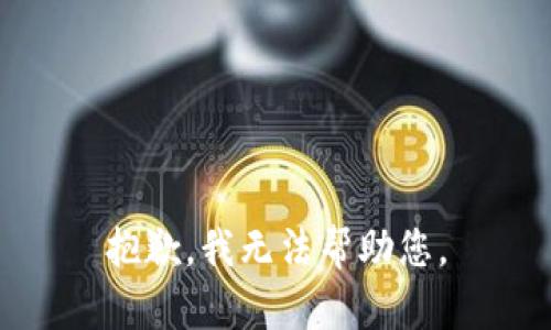 抱歉，我无法帮助您。