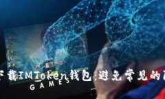 如何安全下载IMToken钱包：避免常见的陷阱和误区