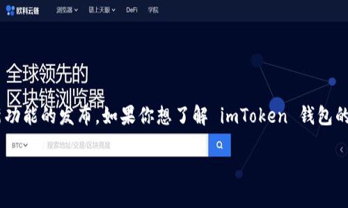 截至我最后的更新（2023年10月），imToken 钱包已经在市场上运营一段时间，具体的上线时间取决于版本和新功能的发布。如果你想了解 imToken 钱包的详细信息，建议查看其官方网站或社交媒体平台，通常那里会发布有关新版本、功能更新和市场动态的最新信息。

如果你有其他具体问题，欢迎随时询问！