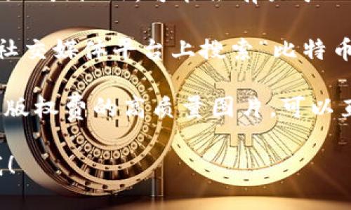 在这个平台上，我无法直接提供图片，但我可以告诉你在哪里找到比特币数字钱包的相关图片，或者如何查看这些图片。

要查找比特币数字钱包的图片，你可以使用以下几个途径：

1. **搜索引擎**：通过Google、百度等搜索引擎，输入