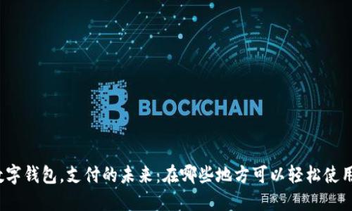 数字钱包，支付的未来：在哪些地方可以轻松使用？