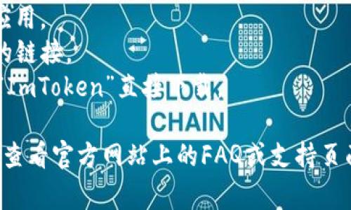 ImToken是一款流行的数字钱包应用，用户可以通过此应用管理他们的数字资产和参与区块链活动。要下载ImToken，你可以访问其官方网站，通常网站会提供各大平台的下载链接，比如iOS和Android。

不过，为了确保安全，建议你通过以下步骤获取下载地址：

1. **访问官方网站**：确保你访问的是ImToken的官方网站，以避免下载到伪造的应用。
2. **选择平台**：官网会提供iOS和Android两个平台的下载链接，选择适合你设备的链接。
3. **查阅应用商店**：你也可以在Apple App Store或Google Play Store中搜索“ImToken”直接下载。

请注意，确保从官方渠道下载应用，以保护你的数字资产安全。如果有任何疑问，可以查看官方网站上的FAQ或支持页面。