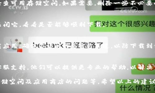 在当前的技术环境下，用户在尝试下载应用程序时，可能遭遇到一些常见问题。尤其是像imToken这样的钱包应用，常常会因为多种原因导致下载失败。以下是一些可能的原因及解决方案。

1. 检查网络连接
首先，确保你的设备连接到互联网。有时候，网络信号不稳定或者网络设置问题会导致下载失败。你可以尝试重启路由器，或者切换到另一个网络，比如使用移动数据。

2. 兼容性问题
确认你的设备系统版本是否支持imToken。如果你使用的是较旧的操作系统，可能需要升级到最新版本。查看imToken的官方网站，了解最新的系统要求。

3. 应用商店问题
有时候，应用商店本身也可能遇到问题。检查App Store或Google Play是否有更新，确保应用商店能够正常运行。可以尝试清除应用商店的缓存，或者强制停止并重新启动应用商店。

4. 存储空间不足
如果你的设备存储空间不足，可能也会导致下载失败。前往设备设置，检查可用存储空间。如果需要，删除一些不必要的应用或缓存文件以释放空间。

5. VPN或防火墙影响
使用VPN或者防火墙可能会阻碍下载。如果你正在使用VPN，尝试暂时关闭它，看看是否能够顺利下载。

6. 官方网站直接下载
如果你在应用商店下载遇到问题，可以尝试从imToken的官方网站下载应用。确保你访问的是官方渠道，以防下载到假冒或病毒应用。

7. 联系客服支持
如果你已经尝试了上述所有方法仍然无法下载，建议联系imToken的客服支持。他们可以提供更专业的帮助，以解决下载问题。

综上所述，imToken不能下载的原因可能包括网络连接、系统兼容性、存储空间及应用商店的问题等。希望以上的建议能帮助你顺利下载imToken。如果还有其他问题，欢迎继续提问！