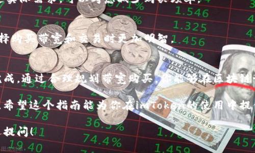 在这里详细介绍如何通过imToken钱包购买带宽。带宽是在区块链网络中进行交易和互动所需的资源，尤其是在以太坊等公链上。在imToken钱包中，这个过程非常简单且直观。

什么是imToken钱包？
imToken钱包是一个安全、便捷的数字资产管理工具。它支持多个主流公链，如以太坊、比特币等，同时也能够进行去中心化交易和资产转移。它的用户界面友好，适合各类用户，从新手到资深投资者都能轻松上手。

为什么需要购买带宽？
在区块链网络上进行交易时，特别是以太坊主网上，用户需要消耗一定的带宽以处理交易请求。随着网络上活动的增加，带宽的需求也在不断上升。因此，购买带宽能确保你的交易在网络拥堵时顺利进行，而不至于因带宽不足而延误。

如何在imToken钱包中购买带宽？
以下是详细步骤，让你轻松在imToken钱包中购买带宽：

h4步骤一：打开imToken钱包/h4
首先，确保你已经下载并安装了imToken钱包应用。在手机上找到并打开该应用，输入密码以解锁你的钱包。

h4步骤二：选择资产管理/h4
进入主界面后，找到“资产”选项。点击进入资产管理界面，查看你的数字资产和当前余额。

h4步骤三：找到带宽购买选项/h4
在资产管理界面中，往下滑动，查找“带宽”或“网络费用”相关的选项。如果你使用的是以太坊，通常在这里会有一个“购买带宽”或“获取Gas”的选项。

h4步骤四：输入购买数量/h4
点击进入后，系统会要求你输入所需购买的带宽数量。根据你的需求，合理设置带宽数量。要注意，购买太多的带宽可能会导致不必要的支出。

h4步骤五：确认交易/h4
输入完成后，系统会提示你确认购买。在确认之前，要再次核对购买数量和所需费用。一旦确认，就会开始处理交易。

h4步骤六：查看交易记录/h4
交易完成后，你可以在“交易记录”部分查看此次带宽购买的详细信息。确保所有信息准确无误，这样才能放心使用。

购买带宽的一些小贴士
在购买带宽时，有一些注意事项，能够帮助你在更大的程度上你的交易体验：

h41. 监控网络状况/h4
在高峰期，带宽需求大，因此要关注网络状况，可以在一些以太坊区块浏览器上查询当前Gas价格，随着网络的繁忙程度，适时调整你的购买策略。

h42. 定期评估带宽使用情况/h4
定期查看你钱包中的带宽使用情况，保护自己的资产不被浪费。如果发现使用的带宽远远超过实际需求，可以考虑减少购买频率。

h43. 学习更多区块链知识/h4
不断学习区块链知识，了解不同币种的特性，以及不同网络上的费用结构。这样能帮助你在选择购买带宽和交易时更加明智。

总结
总的来说，在imToken钱包中购买带宽是一个简单直观的过程。只需按照上述步骤即可轻松完成。通过合理规划带宽购买，你能够在区块链世界中高效地进行交易，享受到更流畅的操作体验。

同时，要保持灵活应对市场变化，随时调整自己的策略，以确保在交易过程中获得最大的利益。希望这个指南能为你在imToken的使用中提供帮助，让你的数字资产管理更加得心应手！

希望以上内容能够对你在imToken钱包中购买带宽的过程有所帮助。如有其他疑问，随时欢迎提问！