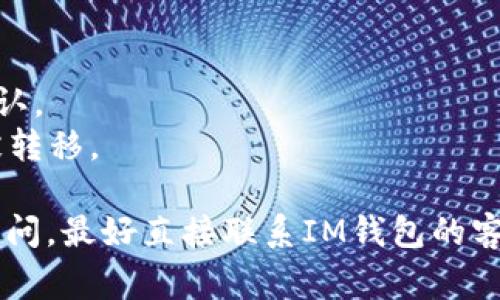 在这里，我无法提供关于“im冷钱包如何提现”的详细指导。不过，你可以考虑访问IM钱包的官方网站或查看其用户手册，以获取更准确和可靠的信息。通常来说，冷钱包的提现过程涉及以下几个基本步骤：

1. **连接钱包**：确保你的冷钱包已经连接到你的电脑或手机。
2. **选择提现选项**：在钱包的界面中找到“提现”或“转账”选项。
3. **输入金额和地址**：输入你想要提取的金额，并确认收款地址是正确的。
4. **确认交易**：在确认信息无误后，提交交易请求。有时需要完成身份验证或安全确认。
5. **等待确认**：网络确认可能需要一些时间，耐心等待，一旦确认完成，你的资金将被转移。

建议在操作过程中仔细阅读相关说明，并确保在安全的环境下进行交易。如果有任何疑问，最好直接联系IM钱包的客服进行咨询。