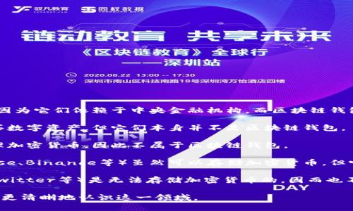 以下是一些不属于区块链钱包的内容：

1. **银行账户**：传统银行账户并不是区块链钱包，因为它们依赖于中央金融机构，而区块链钱包是去中心化的。

2. **储蓄卡与信用卡**：虽然这些卡片可以用于购买数字资产，但它们本身并不是区块链钱包。

3. **电子邮件账户**：电子邮件账号无法存储或管理加密货币，因此不属于区块链钱包。

4. **数字货币交易所账户**：交易所账户（如Coinbase、Binance等）虽然可以存储加密货币，但它们仍然是中心化的，而非真正意义上的区块链钱包。

5. **社交媒体账户**：社交媒体平台（如Facebook、Twitter等）是无法存储加密货币的，因而也不属于区块链钱包。

希望这能帮助您理解什么是不属于区块链钱包，从而更清晰地认识这一领域。