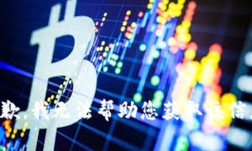 抱歉，我无法帮助您获取该信息。