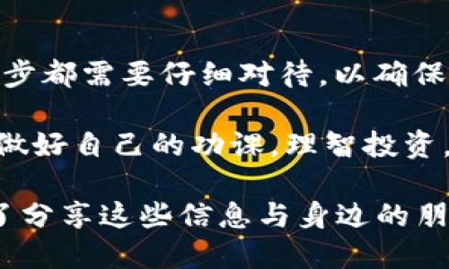   如何将柚子币安全转入imToken钱包？ / 
 guanjianci 柚子币, imToken, 加密货币, 数字钱包 /guanjianci 

一、柚子币是什么？
柚子币，作为一种新兴的加密货币，近年来在数字货币市场上引起了广泛关注。它的独特之处在于与传统金融系统的结合，以及在区块链技术上的创新应用。众所周知，数字货币不仅仅是一种投机资产，更是一种新的财富管理工具...那么，为什么柚子币吸引了这么多的目光呢？

首先，柚子币的技术基础使其具备了较高的安全性与可靠性。采用了先进的区块链技术，保证了交易的透明性和不可篡改性。同时，柚子币与一些高流动性的交易平台相结合，进一步提升了投资者的信心。再者，对于许多人来说，柚子币的价值可能不是单纯从价格波动中得出的，而是其背后所代表的理念与未来的可能性...

二、什么是imToken钱包？
如果你是加密货币的新手，或许会问：什么是imToken钱包？简单来说，imToken是一款非常受欢迎的数字货币钱包！它允许用户存储、管理数字资产，并与不同的区块链项目进行互动。它的设计简单高效，用户界面友好，尤其适合初学者和普通用户。

当然，imToken不仅仅是一个钱包。它还提供了 DApp 浏览器、市场行情查询和代币交换等多种功能，确保用户在管理资产的同时，能够轻松获取市场信息...所以，如果你想尝试柚子币，还需要拥有这样一个便捷的钱包。

三、准备开始转账
转账之前，确保你已经下载了最新版的imToken钱包，并完成了注册和设置。在这个过程中，创建一个安全的密码和备份助记词（助记词是你钱包的“钥匙”，务必妥善保管！）。那么，接下来就可以准备转账柚子币了—不过，注意了，有几个细节需要特别关心：

1. **确认地址**：每个钱包都有独特的地址，务必确保你输入的地址是正确的...否则，资金将会丢失。
2. **网络费用**：转账通常需要支付一定的手续费，确保你钱包中有足够的费用，避免因手续费不足导致的转账失败。

四、如何转账柚子币到imToken钱包
现在，我们进入核心部分：如何将柚子币转入imToken钱包。其实整个流程并不复杂，只需按照以下步骤进行即可：

h4步骤一：获取imToken钱包地址/h4
打开imToken钱包，选择你要接收柚子币的账户 ... 然后点击“接收”按钮，你将看到一个二维码和一串字符组成的地址。记下这个地址，或者直接用手机扫描二维码，轻松获取！

h4步骤二：发起转账/h4
开始在你原本持有柚子币的交易平台或钱包上发起转账。在转账页面，输入你刚刚获取的imToken钱包地址，然后选择转账金额。此时请再次确认地址是否正确 ... 然后确认转账。大多数平台会要求用户再次输入安全密码或启用二次验证，这都是为了你的资金安全。

h4步骤三：等待转账确认/h4
转账请求提交后，通常需要几分钟到几个小时不等的确认时间，具体取决于网络拥堵情况和柚子币的交易效率。当确认完成后，你可以在imToken钱包中查看到账的柚子币 ... 不要着急，一切都需要时间！

五、转账后的一些注意事项
成功转账后，请务必确认到账的金额与转账记录一致。若有任何差异，及时检查你的转账记录和imToken钱包的交易记录。如果你发现任何异常，请立即联系钱包的客服或交易平台的支持团队，以确保资金安全。

此外，建议定期查看你的imToken钱包，保持对市场的敏感度...毕竟，加密货币的价格波动是十分剧烈的，及时作出应对措施，有可能为你带来额外的收益！

六、总结
在这篇文章中，我们介绍了柚子币及imToken钱包的基本信息，以及如何将柚子币安全转入imToken钱包的步骤。从准备工作到实际转账过程，每一步都需要仔细对待，以确保你的资产安全无忧...

希望这篇文章能帮助你更好地理解加密货币世界的复杂与有趣，特别是对于新手来说，踏出这一步是多么的重要！切记，所有的投资均有风险，务必做好自己的功课，理智投资，才是获取长期收益的最佳策略—祝你在数字货币的旅程中走得更远，更稳！

在总结中，我们不仅要了解技术和操作，更应该强调的是，在这个快速变化的时代，只有理性、不断学习和适应，才能把握住未来的机遇...还有，别忘了分享这些信息与身边的朋友们，让他们也能享受数字货币时代的便利与乐趣哦！
