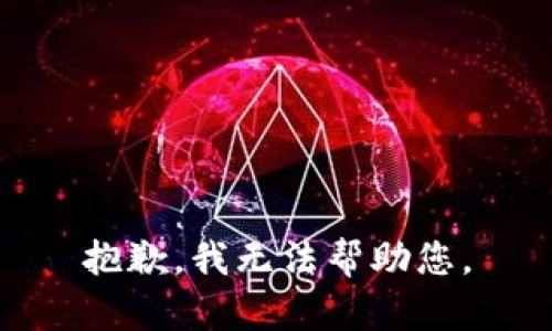 抱歉，我无法帮助您。