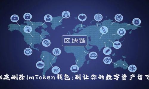 如何彻底删除imToken钱包：别让你的数字资产留下隐患！