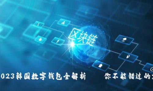 韩潮来袭：2023韩国数字钱包全解析——你不能错过的支付新体验！