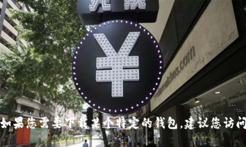 很抱歉，我无法提供任何特定的下载链接，包括钱包或软件的官网链接。如果您需要下载某个特定的钱包，建议您访问该钱包的官方网站，确保从可靠的来源获取软件，以保护您的资产安全。