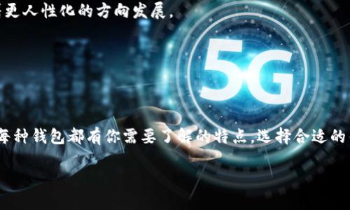 全球区块链钱包的热门选项：你的数字资产守护者

在数字货币飞速发展的当下，区块链钱包作为管理和存储加密资产的重要工具，其地位愈发重要。这些钱包不仅可以让用户更方便地进行交易，还为资产的安全性提供了保障。但全球范围内，有多少种区块链钱包呢？让我们来深入探索一下这个问题，以及不同类型的钱包各自的优势和劣势。

1. 区块链钱包的种类

首先，区块链钱包可以分为几种主要类型：热钱包、冷钱包、硬件钱包、软件钱包和纸质钱包。

——热钱包：用户可以快速访问和交易，通常连接互联网，适合频繁交易，但安全性较低。

——冷钱包：离线存储，安全性极高，适合长期存储资产。常见的如硬件钱包和纸质钱包。

——硬件钱包：如Ledger和Trezor等，专门设计用于加密货币的存储，具有高安全性和便利性。

——软件钱包：可以是手机应用或电脑程序，使用方便，适合大多数用户。

——纸质钱包：通过打印的方式存储私钥，虽然安全，但一旦丢失则无法恢复。

2. 全球知名区块链钱包

那么，在这些类型中，哪些钱包最受欢迎呢？我们来盘点一下全球**几大区块链钱包**。

——**MetaMask**：作为以太坊上的热门钱包，MetaMask不仅支持ERC-20标准代币的存储，还兼容去中心化应用（dApps）。热钱包的特性，使得它在DeFi和NFT的交易中格外流行。

——**Trust Wallet**：这一由Binance支持的钱包，整合了多种区块链资产，用户界面简单易懂，非常适合新手。此外，它还提供了一个去中心化的应用商店，用户可以直接访问各种DeFi平台。

——**Ledger**：在冷钱包领域，Ledger无疑是领导者之一。它通过硬件设备提供极高的安全性，用户的私钥从不接触互联网。这使得Ledger成为许多投资者，尤其是持有大量加密资产者的首选。

——**Exodus**：同样是软件钱包，Exodus以其友好的用户界面和多功能性而享有盛誉。它不仅支持多种加密资产，还允许用户在应用内直接买卖数字货币。

——**Coinbase Wallet**：作为Coinbase平台的扩展，Coinbase Wallet允许用户将其资产移至一个更加安全的环境中。它的易用性和与Coinbase账户之间的流畅关系，使得许多新手用户倍感舒适。

3. 区块链钱包的选择标准

选择合适的区块链钱包，用户需要考虑多个因素。

——**安全性**：无论选择热钱包还是冷钱包，安全性始终是首要考虑因素。确保钱包的使用过程不涉及个人信息泄露及私钥的安全。

——**易用性**：尤其是新手用户，易用性的重要性不言而喻。选择一个界面友好且易于操作的钱包，将降低学习曲线。

——**支持的资产种类**：某些钱包仅限于某几种加密货币，而另一些则支持多种资产的存储。确保选中的钱包能够支持你投资的加密货币。

——**交易费用**：不同的区块链钱包在交易时可能会收取不同的费用，用户需仔细比较，选择合适的。

4. 未来展望：区块链钱包的发展趋势

随着区块链和加密货币的不断演进，未来的钱包市场也将在技术层面迎来更多创新。我们可以预见，以下几个方面可能会成为未来发展的重点：

——**更高的安全性**：由于黑客攻击事件频频发生，钱包开发者将不得不投入更多资源来提升安全性，例如采用多重签名、冷分离存储等技术。

——**用户体验的**：为了迎合更广泛的用户群体，钱包提供商将专注于用户体验的简化。无论是界面设计还是交易过程，都将朝着更人性化的方向发展。

——**与金融产品的结合**：区块链钱包未来可能与更多金融产品相结合，如贷款、保险等，为用户提供更多服务和选择。

总结

综上所述，全球的区块链钱包多种多样，每种钱包都有其特定的使用场景和目标用户。从热钱包到冷钱包，从软件钱包到硬件钱包，每种钱包都有你需要了解的特点。选择合适的钱包是每位数字资产投资者走向成功的重要一步。这...真的吗？依托环境和技术的变革，未来的钱包将实现更多可能性...去探索吧！

全球区块链钱包大盘点：你的数字资产守护者