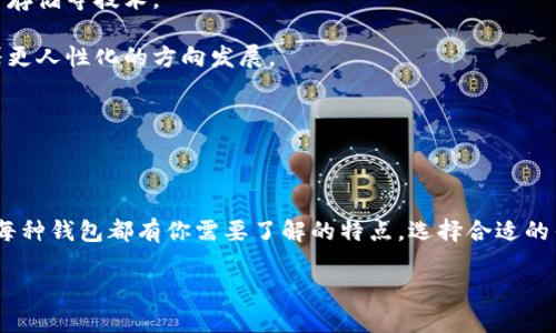 全球区块链钱包的热门选项：你的数字资产守护者

在数字货币飞速发展的当下，区块链钱包作为管理和存储加密资产的重要工具，其地位愈发重要。这些钱包不仅可以让用户更方便地进行交易，还为资产的安全性提供了保障。但全球范围内，有多少种区块链钱包呢？让我们来深入探索一下这个问题，以及不同类型的钱包各自的优势和劣势。

1. 区块链钱包的种类

首先，区块链钱包可以分为几种主要类型：热钱包、冷钱包、硬件钱包、软件钱包和纸质钱包。

——热钱包：用户可以快速访问和交易，通常连接互联网，适合频繁交易，但安全性较低。

——冷钱包：离线存储，安全性极高，适合长期存储资产。常见的如硬件钱包和纸质钱包。

——硬件钱包：如Ledger和Trezor等，专门设计用于加密货币的存储，具有高安全性和便利性。

——软件钱包：可以是手机应用或电脑程序，使用方便，适合大多数用户。

——纸质钱包：通过打印的方式存储私钥，虽然安全，但一旦丢失则无法恢复。

2. 全球知名区块链钱包

那么，在这些类型中，哪些钱包最受欢迎呢？我们来盘点一下全球**几大区块链钱包**。

——**MetaMask**：作为以太坊上的热门钱包，MetaMask不仅支持ERC-20标准代币的存储，还兼容去中心化应用（dApps）。热钱包的特性，使得它在DeFi和NFT的交易中格外流行。

——**Trust Wallet**：这一由Binance支持的钱包，整合了多种区块链资产，用户界面简单易懂，非常适合新手。此外，它还提供了一个去中心化的应用商店，用户可以直接访问各种DeFi平台。

——**Ledger**：在冷钱包领域，Ledger无疑是领导者之一。它通过硬件设备提供极高的安全性，用户的私钥从不接触互联网。这使得Ledger成为许多投资者，尤其是持有大量加密资产者的首选。

——**Exodus**：同样是软件钱包，Exodus以其友好的用户界面和多功能性而享有盛誉。它不仅支持多种加密资产，还允许用户在应用内直接买卖数字货币。

——**Coinbase Wallet**：作为Coinbase平台的扩展，Coinbase Wallet允许用户将其资产移至一个更加安全的环境中。它的易用性和与Coinbase账户之间的流畅关系，使得许多新手用户倍感舒适。

3. 区块链钱包的选择标准

选择合适的区块链钱包，用户需要考虑多个因素。

——**安全性**：无论选择热钱包还是冷钱包，安全性始终是首要考虑因素。确保钱包的使用过程不涉及个人信息泄露及私钥的安全。

——**易用性**：尤其是新手用户，易用性的重要性不言而喻。选择一个界面友好且易于操作的钱包，将降低学习曲线。

——**支持的资产种类**：某些钱包仅限于某几种加密货币，而另一些则支持多种资产的存储。确保选中的钱包能够支持你投资的加密货币。

——**交易费用**：不同的区块链钱包在交易时可能会收取不同的费用，用户需仔细比较，选择合适的。

4. 未来展望：区块链钱包的发展趋势

随着区块链和加密货币的不断演进，未来的钱包市场也将在技术层面迎来更多创新。我们可以预见，以下几个方面可能会成为未来发展的重点：

——**更高的安全性**：由于黑客攻击事件频频发生，钱包开发者将不得不投入更多资源来提升安全性，例如采用多重签名、冷分离存储等技术。

——**用户体验的**：为了迎合更广泛的用户群体，钱包提供商将专注于用户体验的简化。无论是界面设计还是交易过程，都将朝着更人性化的方向发展。

——**与金融产品的结合**：区块链钱包未来可能与更多金融产品相结合，如贷款、保险等，为用户提供更多服务和选择。

总结

综上所述，全球的区块链钱包多种多样，每种钱包都有其特定的使用场景和目标用户。从热钱包到冷钱包，从软件钱包到硬件钱包，每种钱包都有你需要了解的特点。选择合适的钱包是每位数字资产投资者走向成功的重要一步。这...真的吗？依托环境和技术的变革，未来的钱包将实现更多可能性...去探索吧！

全球区块链钱包大盘点：你的数字资产守护者