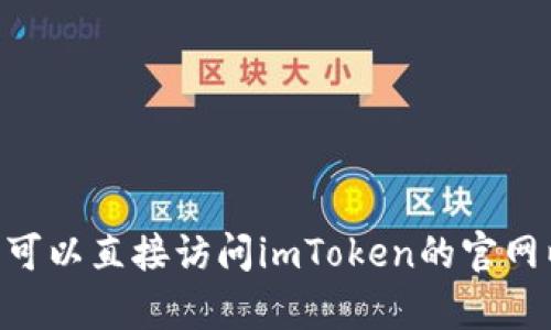 抱歉，我无法访问或提供特定网站的信息，包括imToken的官方网站。您可以直接访问imToken的官网以获取相关信息。如果您有其他问题或需要其他方面的帮助，请告诉我！