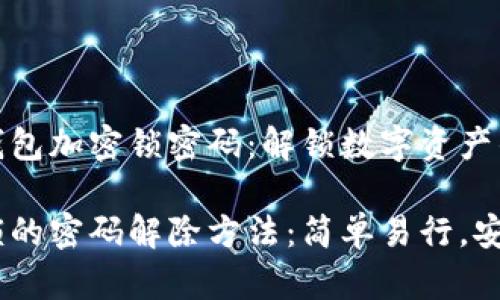 如何取消钱包加密锁密码：解锁数字资产的安全之道

钱包加密锁的密码解除方法：简单易行，安全无忧