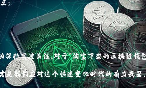 区块链钱包的相关问题，尤其是在电商平台上，有时会给人一种信息混乱的感觉。不同的区块链钱包，有的可能因为政策、法规等原因而下架，这让不少用户心烦意乱。对于“淘宝下架的区块链钱包在哪”的问题，下面我详细为您分析一下。

区块链钱包的概念
区块链钱包是一种用于存储、发送和接收加密货币的数字工具。无论你是想进行投资还是进行日常交易，这些钱包都必不可少。它们的形式多种多样，可以是软件钱包、硬件钱包，甚至是纸钱包。用户可以通过它们安全地管理自己的加密资产。

区块链钱包下架的原因
首先，淘宝等大型电商平台的政策会不断调整。有时，出于监管原因或平台自身的策略调整，某些区块链钱包可能被暂停或下架。这就引发了很多用户的不满和疑问——“我的钱包去哪了？”
例如，一些国家对加密货币的监管愈发严格，导致相关产品受到限制。淘宝作为一个商业平台，自然需要遵循这些法律法规，以避免未来可能的法律问题。

如何寻找下架的区块链钱包
1. **官方渠道**：最可靠的方式是访问钱包的官方网站，查看相关通知或更新。许多钱包会通过官网发布消息，告知用户下架的原因及未来的计划。
2. **社交媒体**：不少钱包在社交媒体（如Twitter、Reddit等）上拥有官方账号，用户可以通过这些平台获得最新信息和用户反馈。如果有用户在某些社交平台上讨论相似的问题，或许能获得一些线索。
3. **社区论坛**：如比特币论坛、区块链技术社区等，这些地方往往聚集了众多爱好者和专家，他们可能会分享自己的见解或者提供相关的解决方案。

避免未来的问题
如果你已经遇到钱包下架的情况，可能会面临资产无法转移或访问的问题。因此，为了减少这种风险，用户在选择钱包时应考虑以下几点：
1. **选择知名品牌的钱包**：这些钱包往往合规性较强，用户体验更好。
2. **多备份**：确保你的私钥或助记词等重要信息多备份，以便在钱包服务出现问题时能够恢复你的资产。
3. **保持信息更新**：及时关注市场动态，保持对行业新闻的敏锐度，了解相关法规的变化，以避免将来不必要的麻烦。

总结
在数字货币不断发展的大背景下，区块链钱包的选择和使用显得尤为重要。特别是那些依赖电商平台的用户，更应该对平台的政策变动保持高度关注。对于“淘宝下架的区块链钱包在哪”，虽然这个问题短时间内难以得到明确的答案，但我们探讨的这些方法，或许能帮助用户找到答案，或者在未来规避相似的问题。

当然，倘若你的钱包已下架，有可能需要转向其他平台寻求帮助，或是使用不同的工具进行加密货币的管理。所以说，及时的知识更新，才是我们应对这个快速变化时代的有力武器。