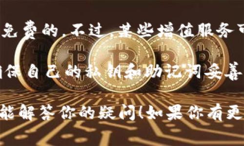 ImToken 是一个数字资产钱包，用户可以使用它来管理和交易各种加密货币。关于 ImToken 的是否付费问题，以下是一些关键点：

1. **下载与注册**：ImToken 钱包的下载与使用并不需要付费。用户可以在智能手机应用商店（如 App Store 和 Google Play）免费下载并注册。

2. **交易费用**：在使用 ImToken 进行加密货币交易时，可能需要支付网络交易费用（Gas fee）。这不是钱包本身的费用，而是区块链网络要求的手续费。不同的加密货币和网络，交易费可能会有所不同。

3. **功能与服务**：ImToken 提供了多种功能，如交易、资产管理等，这些基本功能都是免费的。不过，某些增值服务可能会有额外费用。

4. **安全措施**：虽然 ImToken 本身是免费的，但用户在使用过程中需要注意安全，确保自己的私钥和助记词妥善保管，因为一旦丢失，资产可能会无法恢复。

总之，使用 ImToken 本身是免费的，但在进行交易时需要注意相关的网络费用。希望这能解答你的疑问！如果你有更多关于 ImToken 或数字货币的问题，欢迎继续提问。