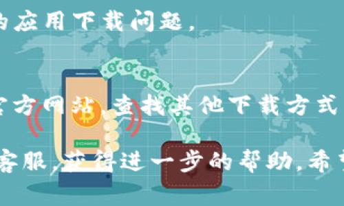 如果你在尝试下载 imToken 应用时遇到问题，可能有几个原因。下面是一些常见的原因和解决方法：

### 1. 检查设备兼容性
首先，确保你的 iPhone 或 iPad 设备满足 imToken 的系统要求。通常，imToken 应用需要 iOS 版本在一定范围内。如果你的设备较老，可能无法安装最新版本的应用。

### 2. App Store 设置问题
有时候，App Store 的设置或地区限制可能会影响下载。在设置中，检查你的 Apple ID 是否适用于可以下载 imToken 的地区，比如中国大陆或其他支持的国家/地区。

### 3. 网络连接
缺少稳定的网络连接也会影响下载应用。确保你连接到 Wi-Fi 或有良好的蜂窝数据，并且网络速度足够。

### 4. 存储空间不足
检查设备的存储空间。如果存储空间不足，可能会导致无法下载新的应用程序。考虑删除一些不常用的应用或文件，以腾出空间。

### 5. 账户问题
确保你的 Apple ID 没有任何问题，比如未支付的账单等，这也可能导致无法下载应用。

### 6. 更新 iOS 系统
有时候，更新到最新版本的 iOS 系统可以解决一些应用下载的问题。前往“设置” - “通用” - “软件更新”，检查是否有可用的更新。

### 7. 重新启动设备
这听起来简单，但重新启动你的 iPhone 或 iPad 有时可以解决临时的应用下载问题。

### 8. 直接官网下载
如果 App Store 仍无法下载 imToken，可以尝试访问 imToken 的官方网站，查找其他下载方式。

如果以上方法仍然无法解决问题，建议联系 Apple 支持或 imToken 客服，获得进一步的帮助。希望这些信息对你有所帮助！