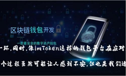 目前，关于imToken钱包是否清退大陆用户的问题并没有明确的官方声明。imToken作为一个数字资产钱包，其运营受各国监管政策的影响，而中国大陆对于数字货币的监管相对严格。以下是一些可能的考虑因素和背景信息。

一、imToken钱包简介
imToken是一款专注于数字资产管理的手机钱包。它不仅支持以太坊和ERC20代币，还提供了DeFi、DApp等多种功能。随着数字货币的快速发展，imToken也逐渐成为了用户进行数字资产管理的重要工具。

二、数字货币的监管环境
近年来，数字货币在中国的发展经历了波折。政府对于ICO、交易所等的监管措施不断升级。尽管如此，很多用户仍然在使用包含imToken在内的各种钱包进行资产管理。但随着监管的收紧，钱包平台是否会因此清退大陆用户，成为了一个热门话题。

三、用户清退的可能性
如果imToken真的采取清退措施，可能会出于以下几个考虑：
ul
    li法律风险：遵循所在国家的法律法规是任何企业的基本责任。如果大陆用户的使用可能导致法律风险，imToken或许会考虑采取相应措施。/li
    li市场调整：随着市场环境的变化，钱包服务也可能进行调整，以保护自身的合法性和用户的资产安全。/li
    li用户体验：一些加密钱包可能会通过限制地区来提升用户体验，确保该地区用户的服务质量。/li
/ul

四、官方消息与用户反馈
关于imToken是否会清退大陆用户，目前还没有官方的明确公告。但是，很多用户在论坛和社交媒体上讨论这个问题，发布了自己的看法和推测。有些人认为，imToken可能会继续支持大陆用户，但也有人表示担忧，认为在监管日益严格的情况下，这种可能性会降低。

五、如何应对监管变化
如果你是imToken的用户，或者在考虑使用imToken钱包，以下几点建议或许有助于应对潜在的监管变化：
ul
    li关注官方渠道：保持对imToken官方消息的关注，必要时可以适时转移资产。/li
    li了解法规：了解所在地区对数字资产和钱包使用的相关法律法规，以保护自身的权益。/li
    li分散资产：对于高风险的数字资产，不妨考虑分散持有，选择多个钱包进行管理，以降低潜在风险。/li
/ul

六、未来展望
未来，数字资产市场的监管无疑会更加完善。作为用户，理解并适应这些变化，将是保护自身资产安全的重要一环。同时，像imToken这样的钱包平台在应对监管时，可能会探索更多符合合规要求的解决方案，以满足用户需求。

在这个快速发展的数字资产世界中，每个投资者和用户都需要时刻保持警觉，确保自己的资产安全与合规。这个过程虽然可能让人感到不安，但也是我们适应新环境、寻找新机遇的必经之路。