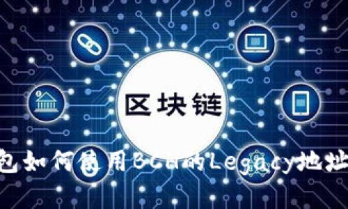 IMTOKEN钱包如何使用BCH的Legacy地址：一站式指南