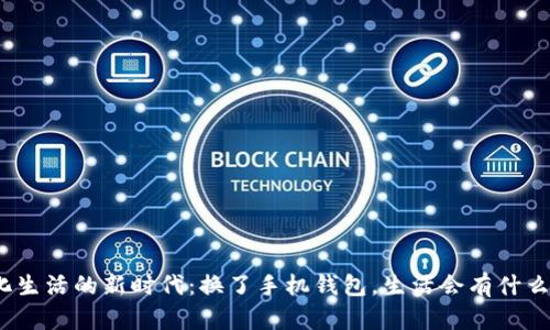 数字化生活的新时代：换了手机钱包，生活会有什么不同？