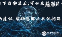 如果您在下载 imToken 时遇到问题，可以尝试以下