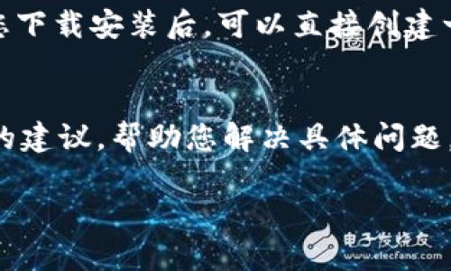 如果您在下载 imToken 时遇到问题，可以尝试以下步骤进行解决：

检查网络连接
首先，确保您的设备连接到稳定的网络。无论是使用Wi-Fi还是移动数据，网络不稳定可能会导致下载失败。您可以尝试切换网络或重新启动路由器来修复连接。

检查设备存储空间
确保您的设备具备足够的存储空间来下载和安装应用程序。前往设备的设置，查看可用存储。如果存储空间不足，您可能需要删除一些不必要的文件或应用。

访问官方网站或应用商店
下载 imToken 的最佳方式是通过官方网站或相应的应用商店（如苹果App Store或安卓Google Play）。确保您使用可靠的来源进行下载，以免隐私和安全问题。

清理缓存和数据
如果您在应用商店中出现问题，可以尝试清理商店的缓存和数据。在设置中找到应用管理，选择应用商店，清除缓存和数据，然后重启应用商店再试一次。

检查地区限制
有些应用可能在特定地区无法下载。如果您在某个地区国家，可能需要使用VPN切换到可以下载 imToken 的地区。使用VPN时，请确保选择信誉良好的服务商。

注册账户的注意点
如果您担心没有账户的问题，imToken 作为一个数字资产钱包，初次使用时并不需要注册账户。当您下载安装后，可以直接创建一个新的钱包，获取自己的钱包地址。切记务必妥善保管私钥与助记词，这两者是您资产安全的关键。

联系客服支持
如果以上方法都未能解决您的问题，您可以尝试联系 imToken 的客服支持。他们可能会提供专业的建议，帮助您解决具体问题。在联系时，记得描述清楚您的问题和您已尝试的解决方法。

希望这些建议能帮助您顺利下载 imToken。如有其他问题，欢迎进一步询问！