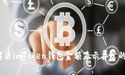 如何解决imToken钱包金额显示异常的问题？