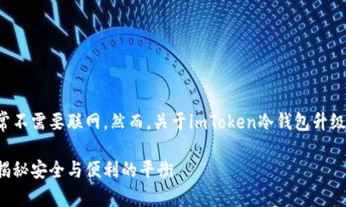 冷钱包的本质是为了保障资产的安全，它通常不需要联网。然而，关于imToken冷钱包升级是否需要联网，我们可以从多个角度来考虑。

### imToken冷钱包升级是否需要联网？揭秘安全与便利的平衡