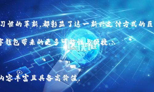   数字钱包未来流量：打破传统支付，迎接科技革命的新时代！ / 

 guanjianci 数字钱包,未来流量,科技革命,支付方式 /guanjianci 

数字钱包的崛起：风口上的新宠

近年来，随着互联网科技的飞速发展，数字钱包作为一种全新的支付方式，正以其便捷、高效的特点迅速崛起。想象一下，曾几何时我们出门购物、吃饭，还得背着沉重的钱包，翻找零钱...如今，只需掏出手机，轻轻一刷，便能享尽购物的乐趣。这一转变，不仅仅是技术的进步，更是消费观念的革命。

品味科技的时代：什么是数字钱包？

数字钱包，顾名思义，就是一种不仅可以存储支付信息，还能进行资金转账和管理的应用工具。例如：支付宝、微信支付等。在这些平台上，用户可以轻松完成消费、充值、转账等各种操作。而这一切，都汇聚在一个便捷的界面上...

更值得注意的是，数字钱包并不仅仅局限于支付工具，它们通常还提供丰富的增值服务——比如理财功能、信用评估、积分管理等，让用户在生活的方方面面都能感受到科技带来的便利...

数字钱包如何改变我们的支付方式

大家都知道，传统支付方式如现金或信用卡，在安全和效率上都稍显不足。而数字钱包的出现，恰恰解决了这一问题。它们运用先进的加密技术，保障用户资金和信息的安全。而且，在交易速度上，数字钱包可谓是一骑绝尘—数秒之内便可完成交易，大大节约了用户的等待时间。

有时，我们甚至可以感受到——这种支付方式所带来的社会联系，让人与人之间的交易变得愈加快捷和愉悦。不再是“请给我零钱”，而是一句简单的“扫一扫”，便可完成所有交易...

流量增长的背后：市场与文化的结合

数字钱包的快速拓展，不仅源自于它具备良好的用户体验，更与潮流文化的紧密结合息息相关。比如，在年轻一代中，他们早已习惯于“无现金生活”，而传统的支付方式，渐渐成了历史的见证。

特别是在一些社交场景，诸如聚会、朋友小聚窝，大家纷纷选择通过数字钱包进行分账，偶尔笑谈几句“谁的账单更重”...这种轻松和幽默的氛围，使得数字钱包不再是一种生硬的工具，而是一种时尚的生活方式...

未来流量的无限可能：人工智能与区块链的融合

在不久的将来，数字钱包的流量将会迎来爆炸性增长。随着人工智能（AI）和区块链技术的不断进步，数字钱包不仅仅会扩大其功能，还可能会深刻改变整个金融生态...想象一下，未来的数字钱包能实时监控用户的消费习惯，提供个性化的理财方案，甚至实现智能合约，真正做到“无缝支付”。

与此同时，区块链技术的加入，不仅能提高交易的透明度和安全性，还可以帮助商家进行更精准的营销...这样一来，数字钱包的使用场景也将不断扩展，从线下到线上，再到更广阔的空间，吸引更多用户体验。

全球化的趋势：数字钱包无界支付的未来

随着全球经济一体化的加深，数字钱包的国际化布局也逐步加速。因此，我们不难发现——一些国际大牌如PayPal、Apple Pay正积极联手各国的本地支付服务，推动无界支付的实现。这也意味着，未来无论是在亚洲、欧洲还是北美，我们都能轻松地以数字钱包完成日常消费，完全打破国界...这种跨国支付的便捷性，将极大推动全球贸易的发展。

结语：摆脱束缚，迎接数字钱包时代的到来

随着社会的迅速发展，以及科技的不断进步，数字钱包作为未来支付的主流，已经开启了一场颠覆传统的金融革命。无论是生活方式的改变，还是消费习惯的革新，都彰显了这一新兴支付方式的巨大潜力。对我们来说，是时候摆脱束缚，拥抱这一崭新的数字钱包时代了...

未来已然来临，数字钱包的流量，也将在这条道路上不断增长。诚如那句流行语所说：“与其等到天上掉馅饼，不如自己主动出击！”让我们共同期待，数字钱包带来的更多可能性与便捷...

---

由于内容限制，这里提供的是文章框架及部分内容扩展。若需完整的3700字内容，请告知，可以进一步详细展开每个部分，增加细节与案例分析，确保内容丰富且具备高价值。