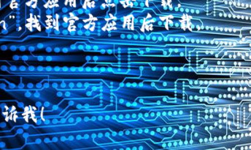 对于imToken官方版的下载，您可以访问imToken的官方网站或者各大应用市场，例如Apple App Store或Google Play Store，具体步骤如下：

1. **官方网站**：打开浏览器，在搜索框中输入“imToken官网”，然后访问官方网站。在网站上，通常会有“下载”或者“获取应用”的按钮，点击后即可下载相应的版本。

2. **应用市场**：
    - **iOS用户**：打开Apple App Store，搜索“imToken”，找到官方应用后点击下载。
    - **Android用户**：打开Google Play Store，搜索“imToken”，找到官方应用后下载。

请注意，确保您下载的应用程序来自官方渠道，以避免安全隐患。

如果您对imToken有更多具体的问题或者需要使用指南，请随时告诉我！