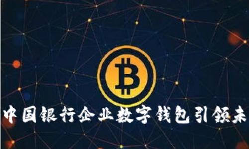 数字化浪潮下，中国银行企业数字钱包引领未来金融新风潮！