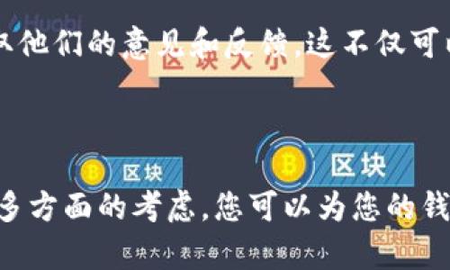 给imToken钱包起一个合适的名字，不仅可以增强个人或品牌的辨识度，还能在某种程度上反映您的个性和价值观。那么，如何为imToken钱包取一个既吸引人又有趣的名字呢？接下来，我将为您提供一些有价值的建议。

一、考虑个性化与独特性
在为钱包命名时，个性化是非常重要的。您可以考虑使用一些与自己相关的元素，比如名字、兴趣爱好或人生经历。这样能够让您的钱包名字更具个性，便于记忆。
例如，如果您喜欢旅行，可以取名为“旅途宝藏”或“万里寻金”。如果有什么特别的经历，比如参加过某项活动，可以以此为灵感来命名，如“促进财富的盛宴”。

二、融入文化与流行梗
为了确保钱包的名字在目标市场具有文化相关性，您可以融入当地的流行文化或梗。例如，在年轻人中流行的网络用语、电影角色或热门事件都可以成为您钱包名字的一部分。
假如您身处的市场对某种动漫或游戏特别热衷，您可以用这些元素来增加趣味性和吸引力。例如：“全能铲子”这个名字就可以引发玩家对某种游戏的共鸣，从而记住您的钱包。

三、简洁易记
名字的简洁性也不可忽视。一个简单易记的名字，能够方便用户在需要使用钱包时迅速想到。太复杂的名字可能会导致遗忘或拼写错误。
例如，您可以考虑使用“财富星球”或者“数字金库”这样的简单组合，它们不仅容易理解，也容易进行口头传播。

四、与钱包功能相关联
在命名时，您还可以考虑钱包的功能或者使用目的。比如，若您的钱包重视安全性，您可以命名为“安全守护”或“护财大使”。这样一方面能够清晰地传达钱包的核心价值，另一方面也增加了名字的可信度。

五、运用创意与幽默感
如果您的目标受众具有幽默感，您可以试着为您的钱包起一个搞笑的名字。这种名字能够引发用户的兴趣，从而使钱包更加讨人喜欢。
例如：“钱袋子不见了”这样的名字，快速吸引眼球，令人忍俊不禁。想象一下，当人们在谈论数字货币时提到您的钱包，难免会露出会心的微笑。

六、测试与反馈
最后，在您决定钱包名称之前，为什么不测试一下呢？和朋友、家人或潜在用户分享您的名字选项，获取他们的意见和反馈。这不仅可以帮助您发现其它可能的命名方式，还能够确保您的钱包名称不会引起误解或不适。
通过这种方式，您还能进一步了解目标市场的偏好和文化，从而做出更符合需求的选择。

总结
为imToken钱包命名是一个有趣且富有创造力的过程。通过个性化、文化关联、、功能相关和幽默感等多方面的考虑，您可以为您的钱包选一个绝佳的名字。记住，不论选择怎样的名字，最重要的是它能否让您和您的目标市场产生共鸣！