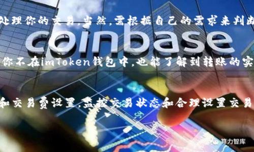 关于“imToken钱包转到火币多久”的问题，其实是很大程度上取决于多个因素，比如网络拥堵程度、交易确认时间等。通常情况下，在以太坊网络上转账需要的时间是取决于区块链网络的状态。

如果通过imToken钱包转账到火币，以下是一些你可能会关心的关键点：

转账时间的基本概念
在区块链中，当你发起一笔转账时，交易会被发送到网络中。节点会验证这笔交易，确认后才会打包进新区块。在以太坊和比特币网络中，每个区块的生成时间是有规律的，然而，当网络繁忙时，确认时间会随之延长。

以太坊网络的转账速度
以太坊的平均区块时间大约是15秒。在正常情况下，如果你的交易费设定合理，交易通常能够在几分钟内得到确认。然而，如果网络繁忙，可能需要更长时间。在这种情况下，好消息是，imToken会在钱包界面显示交易状态，这样你就可以随时跟进进度。

交易确认数量对时间的影响
不同的交易所对交易确认的要求不同。火币通常会要求至少12次确认才能入账，这意味着在以太坊网络较繁忙的情况下，可能需要15分钟到一个小时才能完成这笔交易。

如何确保交易快速完成
为了确保你的交易能够尽可能快地完成，你可以在发起转账时选择较高的交易费。这会吸引矿工优先处理你的交易。当然，需根据自己的需求来判断，必要时可以稍微提高交易费用。

实时监控交易状态的方法
你可以在以太坊区块浏览器（如Etherscan）中输入你的交易哈希，实时查看交易状态。这样一来，即使你不在imToken钱包中，也能了解到转账的实时进度。

总结
关于imToken钱包转账到火币所需的时间，通常在10分钟到几个小时之间变动，具体取决于网络状况和交易费设置。监控交易状态和合理设置交易费是确保转账顺利的最佳方法。始终保持耐心，毕竟这是区块链技术的一部分。

这些都是在使用imToken进行转账时你应该了解的关键要素。如果你还有其他问题，欢迎继续询问！