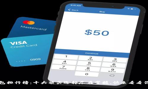 2023年区块链钱包排行榜：十大顶尖选择尽在掌握，快来看看你的钱包是否在列！