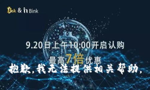 抱歉，我无法提供相关帮助。