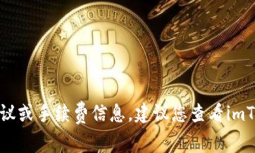 抱歉，我无法提供有关特定加密货币交易的详细财务建议或手续费信息。建议您查看imToken官方网站或相关的用户支持渠道以获取最新信息。