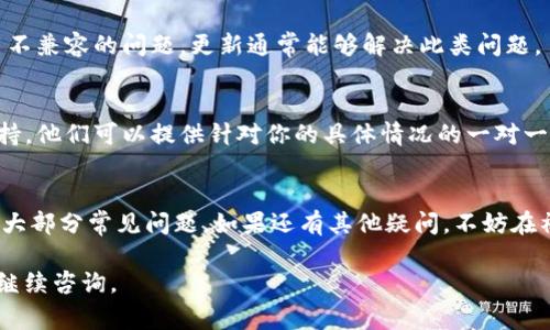 在下载应用程序时遇到问题是很常见的，尤其是像imToken这样与区块链和加密货币相关的应用。下面是一些可能帮助你解决下载imToken问题的步骤：

检查设备兼容性
首先，请确认你的设备（如手机或平板电脑）是否与imToken兼容。这款应用通常支持主流的安卓和iOS系统。如果你的设备系统版本过旧，可能无法安装最新版本的imToken。

检查网络连接
下载应用需要稳定的网络连接。如果你的Wi-Fi信号不佳，建议切换到数据流量，或者尝试重新连接Wi-Fi网络。某些地区可能还会存在网络限制，使用VPN可能会有所帮助。

在应用商店中查找
确保你是在官方应用商店（如Google Play Store或Apple App Store）中下载imToken。如果你在浏览器中直接下载APK文件，可能会面临安全和兼容性问题。直接通过应用商店下载可以确保应用的安全性和完整性。

清理缓存和数据
在某些情况下，应用商店的缓存或数据可能会导致下载问题。你可以尝试清除应用商店的缓存或数据，然后重新启动设备再试一次。这通常可以解决许多奇怪的小问题。

检查存储空间
确保你的设备有足够的存储空间来安装新应用。如果存储空间不足，你需要删除一些不必要的文件或应用，以腾出空间。

更新系统和应用商店
确保你的操作系统和应用商店是最新版本。旧版的系统或应用商店可能存在与新应用不兼容的问题，更新通常能够解决此类问题。

联系客服支持
如果你尝试了上述所有步骤还是无法下载imToken，建议直接联系imToken的客服支持。他们可以提供针对你的具体情况的一对一帮助，帮助你找到解决方案。

总结
下载imToken时遇到的问题可能会让人感到沮丧，但以上的步骤应该能够帮助你解决大部分常见问题。如果还有其他疑问，不妨在社区论坛或社交媒体上寻求帮助，很多用户在这里分享了他们的经验和建议。

希望这些信息对你有所帮助，祝你顺利下载并使用imToken！如果还有其他问题，欢迎继续咨询。