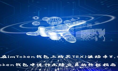 为了帮助您更好地理解如何在imToken钱包上购买TRX（波场币），我将提供详细的步骤和解析。

### 轻松购买TRX：在imToken钱包中进行无缝交易的终极指南