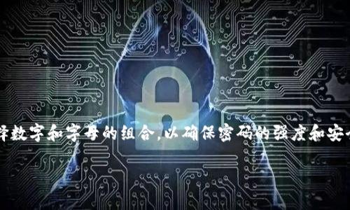 ImToken 钱包的密码一般是 6 到 20 位字符的组合。用户在设置密码时，可以选择数字和字母的组合，以确保密码的强度和安全性。建议使用复杂的密码来增强安全性，同时定期更换密码以保护数字资产的安全。

如果你还有其他关于 ImToken 钱包的问题，欢迎继续提问！