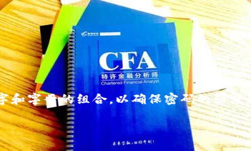 ImToken 钱包的密码一般是 6 到 20 位字符的组合。用户在设置密码时，可以选择数字和字母的组合，以确保密码的强度和安全性。建议使用复杂的密码来增强安全性，同时定期更换密码以保护数字资产的安全。

如果你还有其他关于 ImToken 钱包的问题，欢迎继续提问！