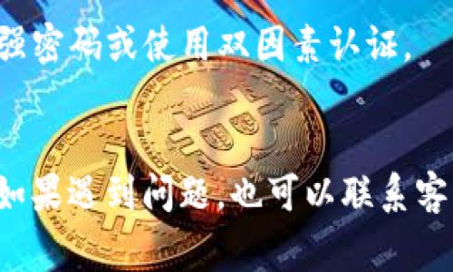 钱包数字隐藏的取消方法取决于您使用的是哪种钱包应用或平台。以下是一些常见钱包的取消数字隐藏的步骤：

### 1. **苹果钱包 (Apple Wallet)**
如果您在使用苹果的数字钱包，通常不需要取消数字隐藏，仅需确保您的设备安全和隐私设置正常。

### 2. **支付宝**
如果您使用的是支付宝，您可以按照以下步骤取消数字隐藏：
- 打开支付宝应用。
- 点击“我的”选项。
- 进入“设置”，找到“账户与安全”。
- 在账户设置中，查看是否有“数字隐藏”选项，若有，可以根据提示进行关闭。

### 3. **微信钱包**
对于微信用户，您可以通过以下步骤取消账户余额的隐藏：
- 打开微信。
- 点击底部的“我”选项，进入个人中心。
- 点击“钱包”。
- 在钱包页面，查看账户余额是否可见，若选择了隐藏，请根据页面提示进行调整。

### 4. **其他数字钱包**
如果您在使用其他数字钱包应用，通常可以在设置或账户部分找到类似的选择来隐藏或显示余额。

### 5. **安全建议**
- **确保安全**：无论何时修改任何隐私或安全设置，都要确保您遵循基本的安全措施，比如设置强密码或使用双因素认证。

### 总结
每个钱包的设置可能略有不同，建议查看您所用钱包的官方网站或帮助文档，获取最准确的信息。如果遇到问题，也可以联系客服寻求帮助。希望这些步骤能帮助您顺利取消钱包数字隐藏功能！如果还有其他问题，请随时询问。