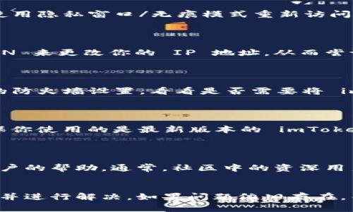 如果你发现 imToken 官网无法打开，可能会有多种原因导致这个问题。下面列出了一些常见的情况和相应的解决方案。

### 1. 网络问题
检查你的网络连接
首先，确保你的互联网连接正常。你可以尝试打开其他网站，看看是否能正常加载。如果所有网站都无法打开，可能是网络的问题，考虑重启路由器或者联系你的网络服务提供商。

### 2. 服务器问题
imToken 服务器是否宕机
有时，imToken 的官网会因为服务器维护或故障而无法访问。你可以通过社交媒体或者相关的论坛、社区，看看是否有其他用户也遇到相同的问题。如果是服务器自身的问题，只能等待官方修复。

### 3. 网址输入错误
确保网址准确无误
检查你输入的网站地址是否正确，确认是否是 a href=