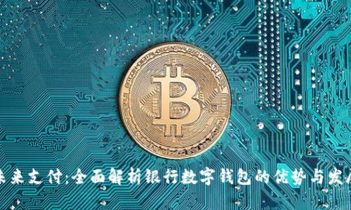 开创未来支付：全面解析银行数字钱包的优势与发展趋势