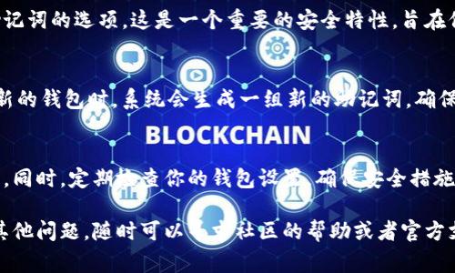 助记词是imToken钱包中非常重要的安全信息，直接关系到你对钱包中资产的控制。以下是关于imToken钱包助记词的一些重要信息，希望对你有所帮助。

什么是助记词？
助记词（Mnemonic Phrase）是一组由随机单词组成的短语，通常为12个或24个单词。它们用于生成钱包的私钥，也就是说，这些单词是你访问、恢复和管理钱包资产的唯一凭证。因此，保护助记词至关重要。

如何找到imToken钱包的助记词？
如果你已经创建了imToken钱包，助记词通常在你首次创建钱包时生成并显示。这是非常重要的步骤，你需要认真记录下来，以防将来需要恢复钱包。如果在创建钱包时错过了记录这一过程，可以尝试如下方法：
ul
    listrong查看首次创建提示：/strong如果你在设置钱包时有备份步骤，可能会在那时看到助记词的提示。/li
    listrong恢复钱包:/strong如果你已经有钱包并想查看助记词，可以通过恢复钱包的方式来找到。但请注意，恢复钱包可能需要输入旧助记词或相关信息。这个过程通常是在“设置”或者“钱包管理”选项中进行。/li
/ul

如何保护你的助记词？
助记词的安全性直接决定了你资产的安全性。这里有一些安全保护的建议：
ul
    listrong不要分享助记词：/strong任何情况下都不要将助记词分享给他人，尤其是在社交媒体上或通过电子邮件。/li
    listrong纸质记录：/strong将助记词写在纸上并保存在安全的地方，避免在电子设备上存储以防黑客攻击。/li
    listrong加密存储：/strong如果一定要数字存储，可以考虑使用密码管理软件进行加密存储。/li
/ul

忘记助记词怎么办？
如果你忘记了助记词，可能会面临资产无法找回的风险。imToken钱包并没有提供找回助记词的选项。这是一个重要的安全特性，旨在保护用户的资产不受未经授权的访问。

如何创建新的imToken钱包？
如果您没有助记词，并且无法找到旧的助记词，唯一的选择是创建一个新的钱包。在创建新的钱包时，系统会生成一组新的助记词，确保你及时记录并安全保存。

总结
助记词是imToken钱包的安全核心，务必妥善保管与维护。千万不要让它们落入他人之手。同时，定期检查你的钱包设置，确保安全措施到位。无论你是新手用户还是老用户，都要时刻保持警觉，以保护你的数字资产免受风险。

如此，你就能够理解imToken钱包的助记词的重要性，以及怎样找到和保护它们。如果有其他问题，随时可以寻求社区的帮助或者官方支持。