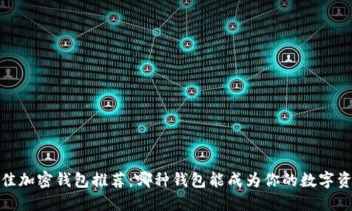 2023年最佳加密钱包推荐：哪种钱包能成为你的数字资产守护神？