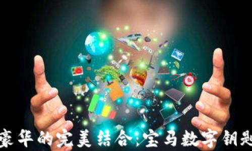 
体验科技与豪华的完美结合：宝马数字钥匙钱包全解析