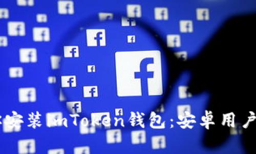 手把手教你安装imToken钱包：安卓用户的必备指南